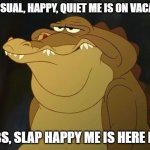 When No More Y and You X | THE USUAL, HAPPY, QUIET ME IS ON VACATION; NO BS, SLAP HAPPY ME IS HERE NOW | image tagged in when no more y and you x | made w/ Imgflip meme maker