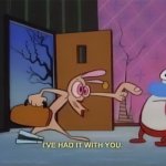 I've had it with you