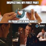when faking it till you make it falls apart | INSPECTING MY FIRST PART; IN FRONT OF A MACHINIST | image tagged in three glasses,memes,manufacturing,engineering,engineer,quality | made w/ Imgflip meme maker