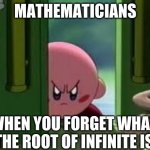 They be going sensitive fr | MATHEMATICIANS; WHEN YOU FORGET WHAT THE ROOT OF INFINITE IS | image tagged in pissed off kirby,funny,memes,mathematicians,when you,maths | made w/ Imgflip meme maker
