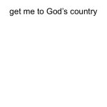 get me to god’s country