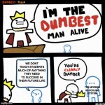 I'm the dumbest man alive | WE DONT TEACH STUDENTS MUCH OF ANYTHING THEY NEED TO SUCCEED IN THEIR FUTURE LIFE; THE MODERN SCHOOLING SYSTEM | image tagged in i'm the dumbest man alive | made w/ Imgflip meme maker