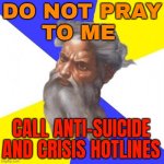 Do Not Pray To Me; Call Anti-Suicide And Crisis Hotlines | DO NOT PRAY
TO ME; CALL ANTI-SUICIDE AND CRISIS HOTLINES | image tagged in memes,advice god,suicide,crisis,donald trump,god | made w/ Imgflip meme maker