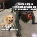 The Viz dub felt like RPM-fied | SAILOR MOON IN ORIGINAL JAPANESE AND VIZ MEDIA ENGLISH DUB; SAILOR MOON IN DIC AND CLOVERWAY ENGLISH DUB | image tagged in dog vs werewolf,sailor moon,power rangers | made w/ Imgflip meme maker