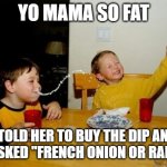 No Ma, it's the stock dip! | YO MAMA SO FAT; I TOLD HER TO BUY THE DIP AND SHE ASKED "FRENCH ONION OR RANCH?" | image tagged in memes,yo mamas so fat,stock market,tariffs,food,your mom | made w/ Imgflip meme maker