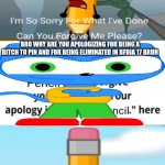 Me Ruining A Fill In Meme #17 | BRO WHY ARE YOU APOLOGIZING FOR BEING A BITCH TO PIN AND FOR BEING ELIMINATED IN BFDIA 17 BRUH; YOU KNOW WHAT YOU'RE RIGHT | image tagged in ruin this fill in meme 17 | made w/ Imgflip meme maker
