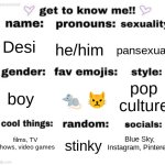 get to know me but better | Desi; he/him; pansexual; pop culture; 🐀 😾; boy; Blue Sky, Instagram, Pinterest; films, TV shows, video games; stinky | image tagged in get to know me but better | made w/ Imgflip meme maker