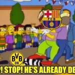 Barça - BVB 4:0 | STOP! STOP! HE'S ALREADY DEAD!!! | image tagged in stop stop he's already dead,barcelona,borussia dortmund,champions league,memes,sports | made w/ Imgflip meme maker