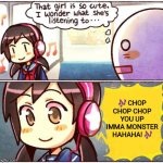 BOTDF sucks, but that's just my opinion | 🎶 CHOP CHOP CHOP YOU UP
IMMA MONSTER HAHAHA! 🎶 | image tagged in that girl is so cute i wonder what she s listening to,botdf,blood on the dancefloor | made w/ Imgflip meme maker