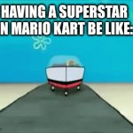 Stay out of that item's way | HAVING A SUPERSTAR IN MARIO KART BE LIKE: | image tagged in gifs,spongebob driving recklessley | made w/ Imgflip video-to-gif maker