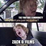 Why Can't You Just Be Normal | THE YOUTUBE COMMUNITY; ZACK D. FILMS | image tagged in why can't you just be normal | made w/ Imgflip meme maker