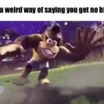 that’s a weird way of saying you get no bitches GIF Template