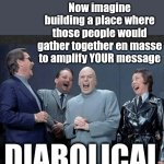 What Kind Of Monsters Would Do That? | Imagine having power over people. Now imagine building a place where those people would gather together en masse to amplify YOUR message; DIABOLICAL | image tagged in dr evil crew laugh at you,manipulators,diabolical,religions,religious,memes | made w/ Imgflip meme maker