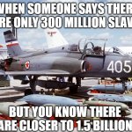 Slavic Lives Matter | WHEN SOMEONE SAYS THERE ARE ONLY 300 MILLION SLAVS; BUT YOU KNOW THERE ARE CLOSER TO 1.5 BILLION | image tagged in slavic lives matter,one and a half billion slavs | made w/ Imgflip meme maker