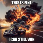 This is fine | THIS IS FINE; I CAN STILL WIN | image tagged in a go kart on fire | made w/ Imgflip meme maker