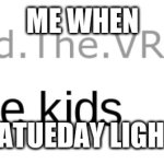 i like kids | ME WHEN; SATUEDAY LIGHT | image tagged in i like kids | made w/ Imgflip meme maker