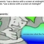 "IT'S A SCHOOL NIGHT!" -random parent who is watching TV themselves | parents: *use a device with a screen at midnight*
kids: *use a device with a screen at midnight*; parents: | image tagged in excuse me wtf blank template,funny,memes,relatable,hypocrisy,screen | made w/ Imgflip meme maker