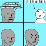 NPC Meme | FEEL BETTER YET? ++SEVERAL MINUTES OF CUSSING AND NAME CALLING IN AN ATTEMPT TO GET CLOSURE++ | image tagged in npc meme,yelling,angry | made w/ Imgflip meme maker