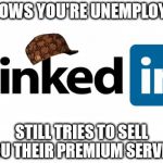 scumbag linkedin | KNOWS YOU'RE UNEMPLOYED STILL TRIES TO SELL YOU THEIR PREMIUM SERVICE | image tagged in scumbag linkedin,scumbag | made w/ Imgflip meme maker