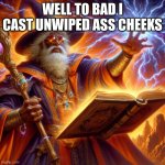 you head him | WELL TO BAD I CAST UNWIPED ASS CHEEKS | image tagged in wizard i cast | made w/ Imgflip meme maker