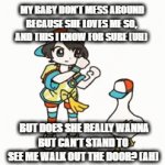 yay | MY BABY DON'T MESS AROUND
BECAUSE SHE LOVES ME SO, AND THIS I KNOW FOR SURE (UH); BUT DOES SHE REALLY WANNA
BUT CAN'T STAND TO SEE ME WALK OUT THE DOOR? (AH) | image tagged in gifs,blank nut button | made w/ Imgflip video-to-gif maker