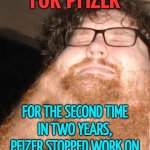 Pfizer Stops Work On An Obesity Pill | ANOTHER OBESITY
DRUG STUMBLE
FOR PFIZER; FOR THE SECOND TIME
IN TWO YEARS,
PFIZER STOPPED WORK ON
ORAL GLP-1 OBESITY DRUG
AFTER SAFETY RISKS
EMERGED IN A CLINICAL TRIAL | image tagged in obese neckbearded dude,obesity,health,big pharma,pfizer,breaking news | made w/ Imgflip meme maker