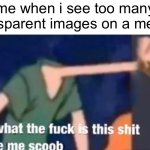 underaged users do this | me when i see too many transparent images on a meme: | image tagged in like what the f ck is this sh t above me scoob,relatable | made w/ Imgflip meme maker