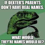 Dexter's Parents real names? | IF DEXTER'S PARENTS DON'T HAVE REAL NAMES. WHAT WOULD THEY'RE NAMES WOULD BE? | image tagged in time raptor,dexters lab,dexters laboratory,cartoon network | made w/ Imgflip meme maker