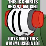 Charles is not amused | THIS IS CHARLES
HE ISN’T AMUSED; GUYS MAKE THIS A MEME USED A LOT | image tagged in charles is not amused | made w/ Imgflip meme maker