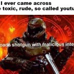 Loads shotgun with malicious intent | Me if I ever came across those toxic, rude, so called youtubers | image tagged in loads shotgun with malicious intent | made w/ Imgflip meme maker
