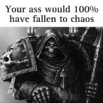 Your ass would have 100% have fallen to chaos