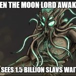 Moon Lord | WHEN THE MOON LORD AWAKENS; AND SEES 1.5 BILLION SLAVS WAITING | image tagged in moon lord,one and a half billion slavs,slavic lives matter | made w/ Imgflip meme maker