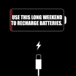 Use this long weekend to recharge batteries | USE THIS LONG WEEKEND TO RECHARGE BATTERIES. | image tagged in energy,battery | made w/ Imgflip meme maker