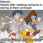 Whaddr I do? | Nobody:
Rebels after realising someone is staring at them confused:; "OH NAH IMMA OUTTA HERE" | image tagged in running away,funny,memes,misunderstood,anime,what have i done | made w/ Imgflip meme maker