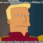 ZAPP BRANNIGAN SQUINT | When you hear there are 1.5 Billion Slavs; Are there more Slavs or stars in the galaxy? | image tagged in zapp brannigan squint,one and a half billion slavs,slavic lives matter | made w/ Imgflip meme maker