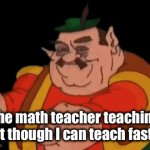 Math core: | The math teacher teaching fast though I can teach faster: | image tagged in gifs,math,teaching,teacher,fast,faster | made w/ Imgflip video-to-gif maker