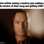 LoL | How artists seeing a random guy making an phonk version of their song and getting 20M views | image tagged in gifs,better call saul | made w/ Imgflip video-to-gif maker