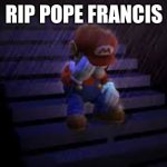 I Was In Tears | RIP POPE FRANCIS | image tagged in sad mario | made w/ Imgflip meme maker