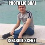 Madarchod | PHOTO LIO BHAI; (SEASIDE SCENE) | image tagged in madarchod | made w/ Imgflip meme maker