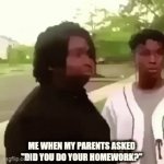 If it gets popular i quit | ME WHEN MY PARENTS ASKED "DID YOU DO YOUR HOMEWORK?" | image tagged in gifs,memes,funny memes | made w/ Imgflip video-to-gif maker
