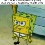 the fit ain't hard | When u plan an outfit in ur head but it looks mad stupid once you try it on and now u don't know what to wear | image tagged in spongebob in underwear,funny,clothes,relatable,so true,spongebob | made w/ Imgflip meme maker