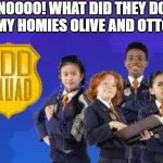 Ah Odd Squad. The show with Olive, Otto, Olympia, Otis, Oscar, Ms. O, Odanaghugh, Octavia, Opal, Owen, just to name a few | NOOOO! WHAT DID THEY DO TO MY HOMIES OLIVE AND OTTO!!!! | image tagged in odd squad,noooooooooooooooooooooooo,o,lol so funny,memes,hebvl | made w/ Imgflip meme maker