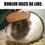 I mean that's true though. | ROBLOX UGCS BE LIKE: | image tagged in bunny pancake,roblox | made w/ Imgflip meme maker