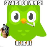dou gone bad | SPANISH OR VANISH; HE HE HE | image tagged in doulingo | made w/ Imgflip meme maker