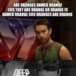 hmm... | ARE ORANGES NAMED ORANGE COS THEY ARE ORANGE OR ORANGE IS NAMED ORANGE COS ORANGES ARE ORANGE | image tagged in deep thoughts with the deep,orange | made w/ Imgflip meme maker