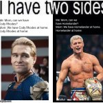 The comparisons are many and I will not stop them | Me: Mom, can we have Homelander?
Mom: We have Homelander at home.
Homelander at home:; Me: Mom, can we have Cody Rhodes?
Mom: We have Cody Rhodes at home.
Cody Rhodes at home: | image tagged in i have two sides,wwe,the boys,homelander,lookalike,oh wow are you actually reading these tags | made w/ Imgflip meme maker