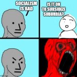 is it ok to subsidize suburbia | IS IT OK TO SUBSIDIZE SUBURBIA? SOCIALISM IS BAD | image tagged in angry npc wojack rage | made w/ Imgflip meme maker