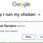 He came for the rescue | Help I ruin my chicken; Colonel Sanders | image tagged in wants to know your location | made w/ Imgflip meme maker