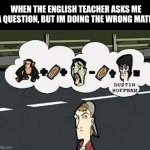Wait, im in history class | WHEN THE ENGLISH TEACHER ASKS ME A QUESTION, BUT IM DOING THE WRONG MATH. | image tagged in randal's calculation | made w/ Imgflip meme maker