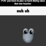 Okay, i will explode quietly now | POV: you have to piss so hard during class
that one teacher: | image tagged in gifs,funny,memes,relatable,nuh uh,piss | made w/ Imgflip video-to-gif maker
